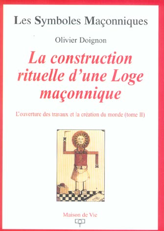 L'ouverture des travaux et la création du monde. Tome 2, La construction rituelle d'une Loge maçonni