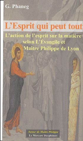 L'esprit qui peut tout. L'action de l'esprit sur la matière selon l'Evangile et Maître Philippe de L