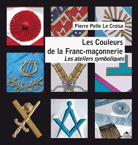 Les Couleurs de la Franc-maçonnerie. Les ateliers symboliques d'Apprenti à Maître (1er-3e degré)