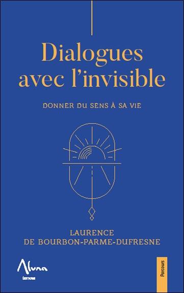 Dialogues avec l'invisible. Donner du sens à sa vie