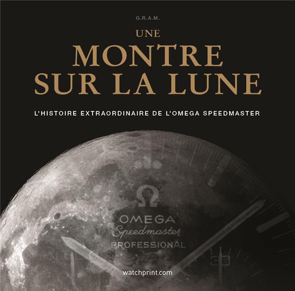 Une montre sur la Lune. L'histoire extraordinaire de l'Omega Speedmaster, 2e édition actualisée