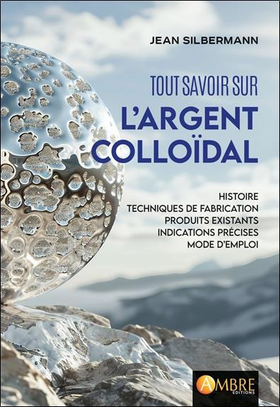 Tout savoir sur l'argent colloïdal. Histoire, techniques de fabrication, produits existants, indicat