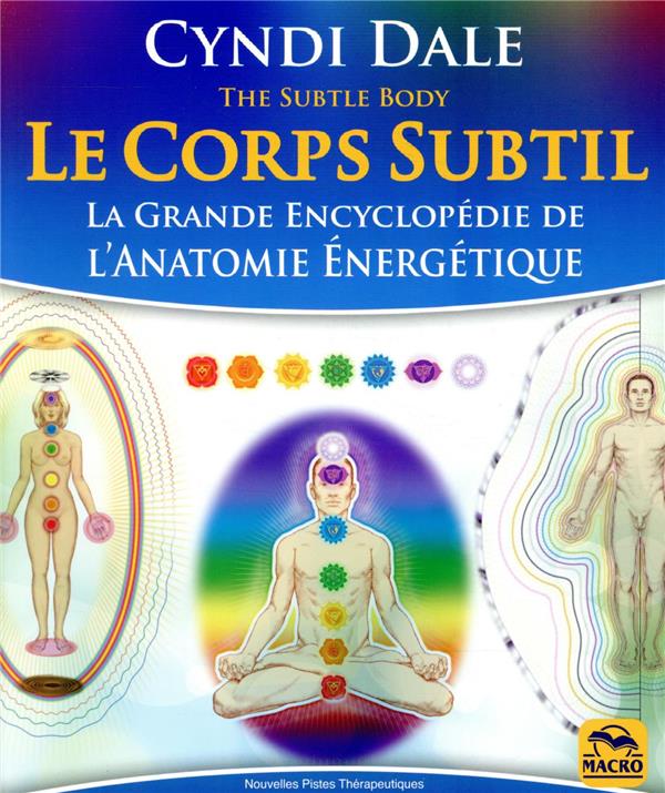 Le Corps Subtil. La Grande Encyclopédie de l'Anatomie énergétique, 3e édition