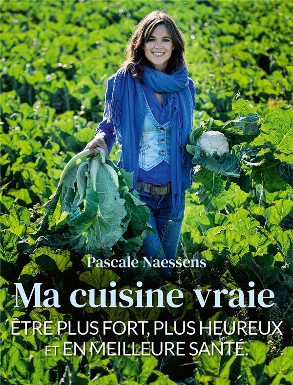 Ma cuisine vraie. Etre plus fort, plus heureux et en meilleure santé