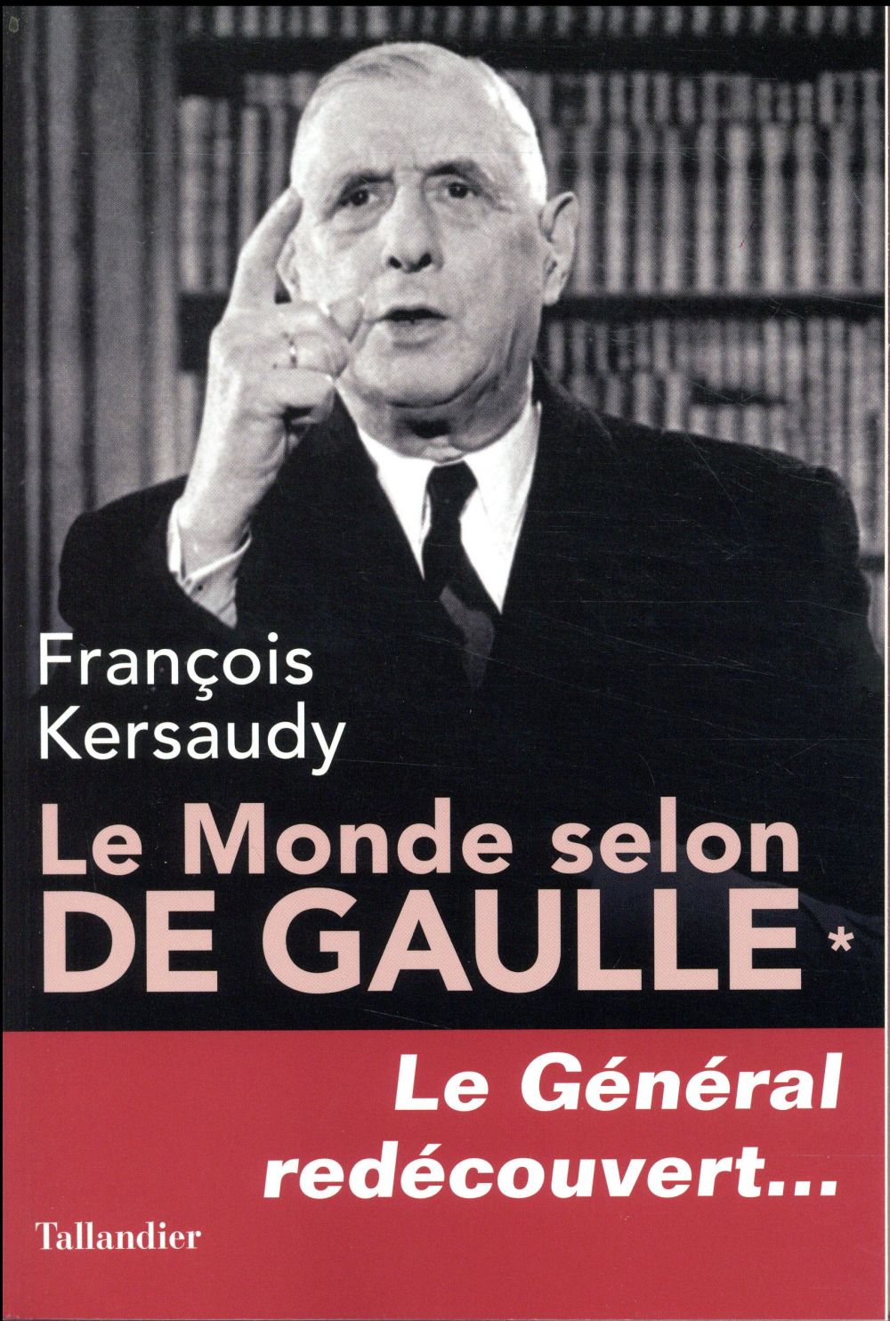 Le monde selon De Gaulle. Le Général redécouvert...