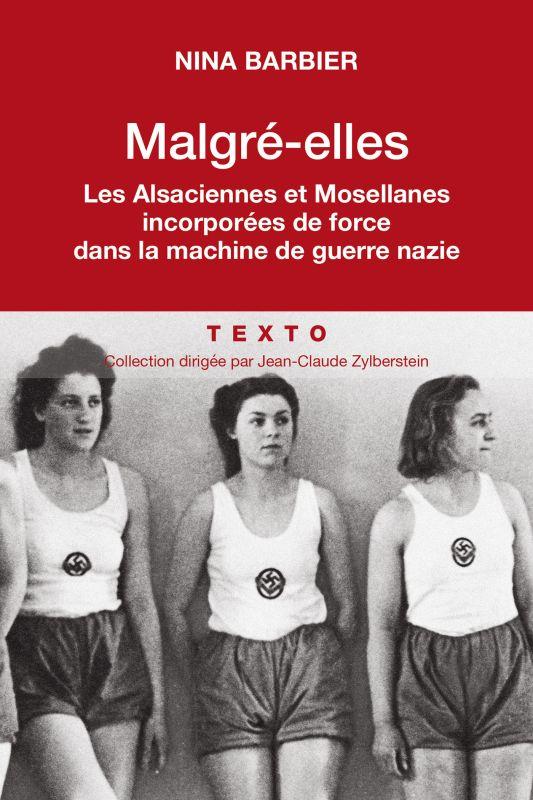 Malgré-elles. Les Alsaciennes et les Mosellanes incorporées de force dans la machine de guerre nazie