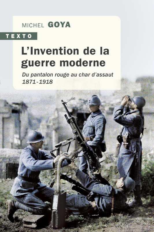 L'Invention de la guerre moderne. Du pantalon rouge au char d'assaut 1871-1918
