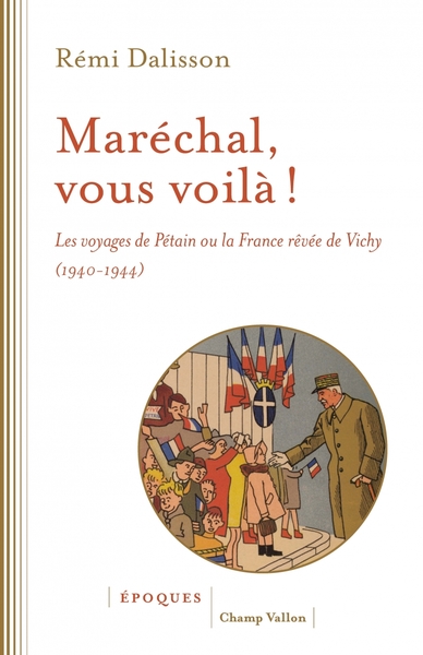 Maréchal, vous voilà ! Les voyages de Pétain ou la France rêvée de Vichy (1940-1944)