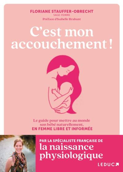 C'est mon accouchement ! Le guide pour mettre au monde son bébé naturellement, en femme libre et inf