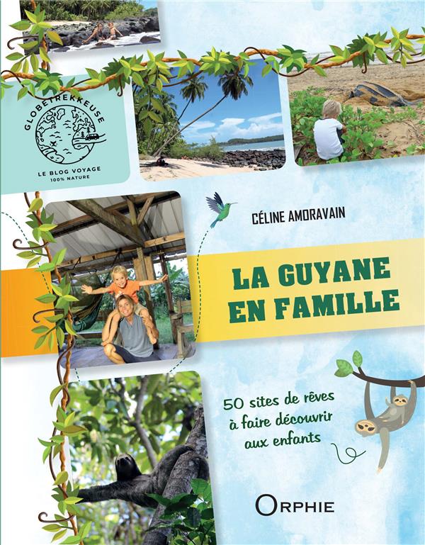 La Guyane en famille. 50 sites de rêve à faire découvrir aux enfants