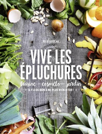 Vive les épluchures. Cuisine, cosméto, jardin : "il y a du bon à ne plus rien jeter !"