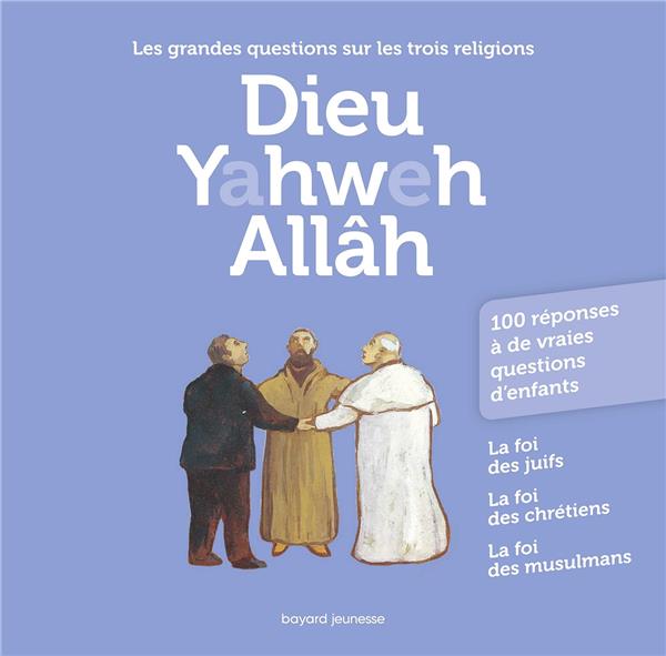 Dieu Yahweh Allâh. Les grandes questions sur les trois religions