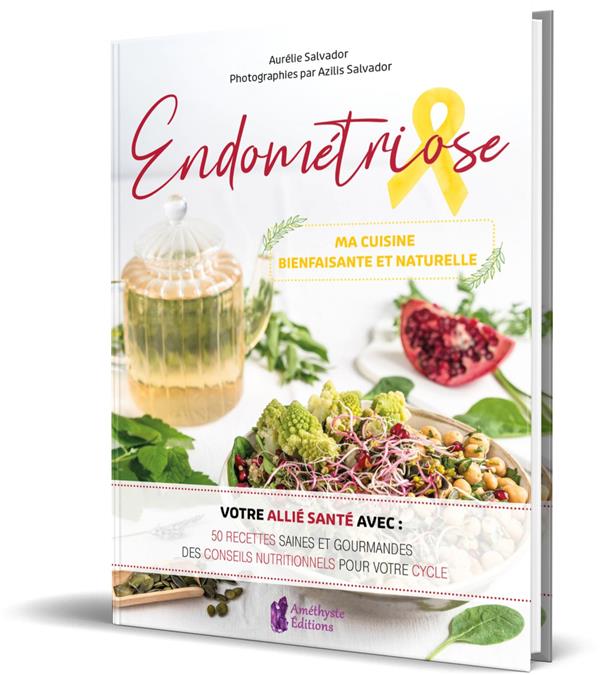 ENDOMETRIOSE - MA CUISINE BIENFAISANTE ET NATURELLE - VOTRE ALLIE SANTE AVEC : 50 RECETTES SAINES ET