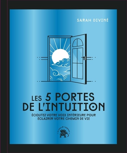 Les 5 portes de l'intuition. Ecoutez votre voix intérieure pour éclairer votre chemin de vie