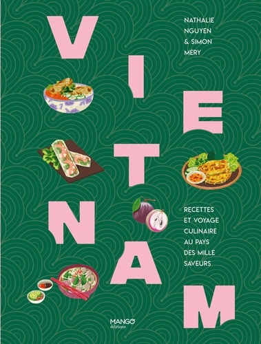 Vietnam. Recettes et voyage culinaire au pays des mille saveurs