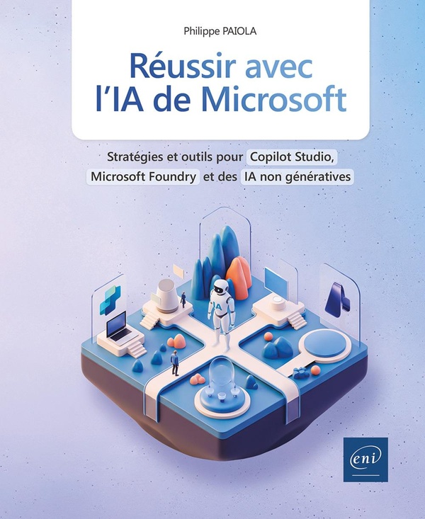 Réussir avec l'IA de Microsoft. Stratégies et outils pour Copilot Studio, Azure AI Foundry et des IA