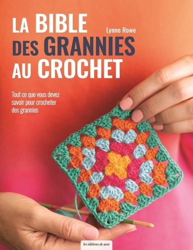 La bible des grannies au crochet. Tout ce que vous devez savoir pour crocheter des grannies