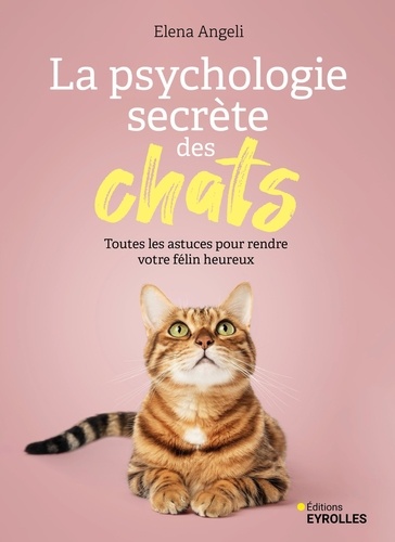 La psychologie secrète des chats. Toutes les astuces pour rendre votre félin heureux