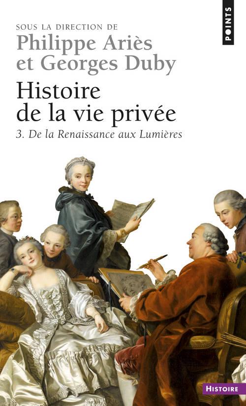HISTOIRE DE LA VIE PRIVEE. Volume 3, De la Renaissance aux Lumières