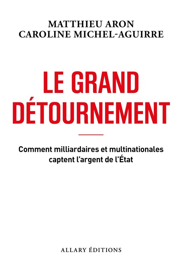 Le grand détournement. Comment milliardaires et multinationales captent l'argent de l'Etat