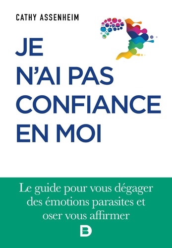 Je n'ai pas confiance en moi. Le guide pour vous dégager des émotions parasites et oser vous affirme