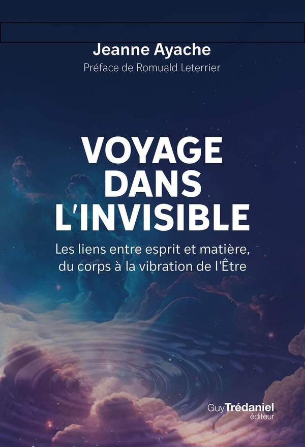 Voyage dans l'invisible. Les liens entre esprit et matière, du corps à la vibration de l'Etre