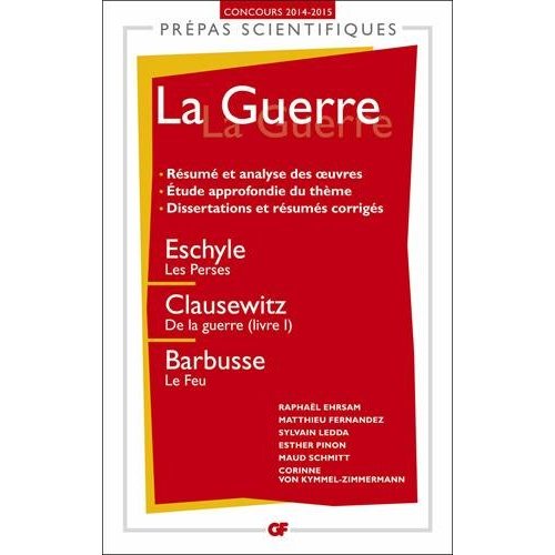 La guerre. Eschyle, Les Perses ; Clausewitz, De la guerre, livre I ; Barbusse, Le feu, Edition 2014-