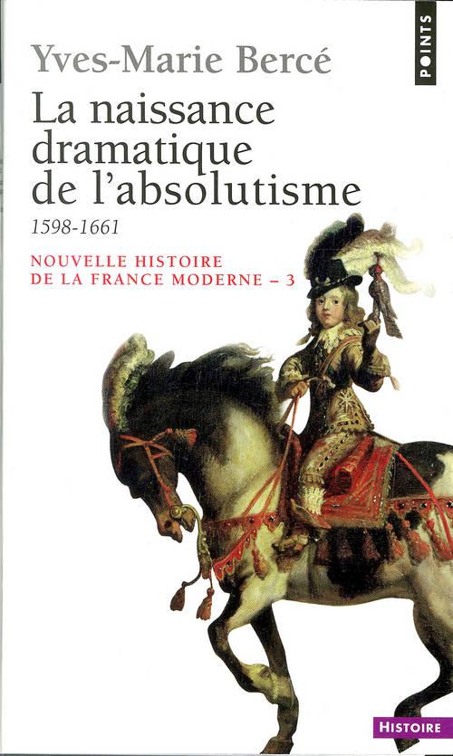 NOUVELLE HISTOIRE DE LA FRANCE MODERNE. Tome 3, La naissance dramatique de l'absolutisme, 1598-1661