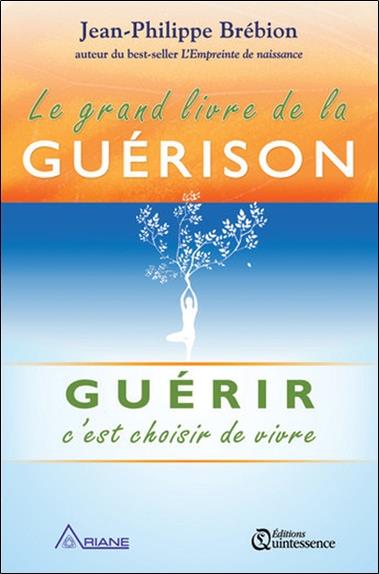 Le grand livre de la guérison. Guérir, c'est choisir de vivre