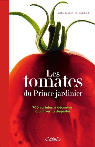 Les tomates du Prince jardinier. 700 variétés à découvrir, à cultiver, à déguster