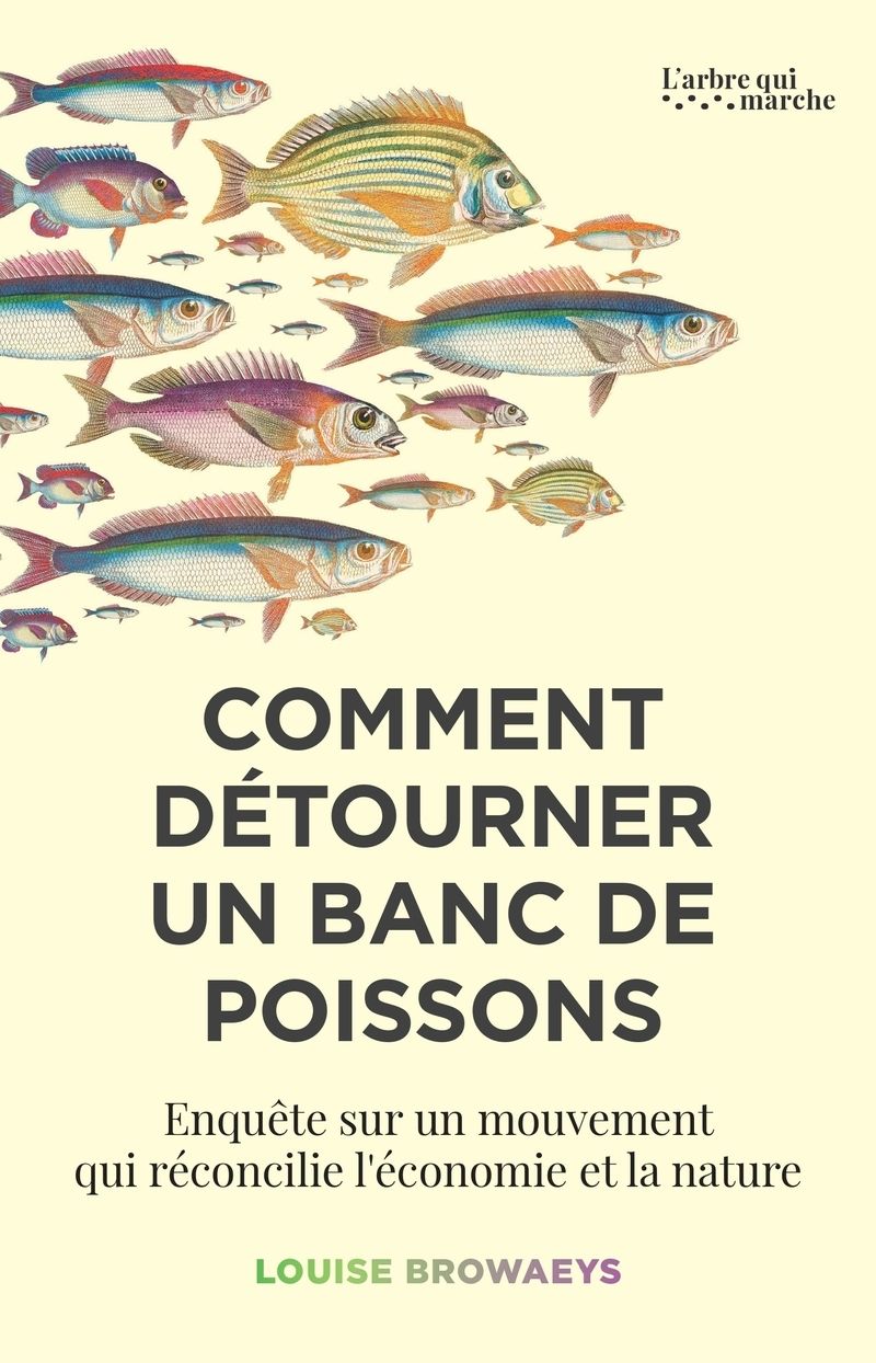 Comment détourner un banc de poissons. Enquête sur un mouvement qui réconcilie l'économie et la natu