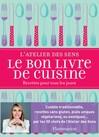 Le bon livre de cuisine. L'atelier des sens. Les recettes pour tous les jours