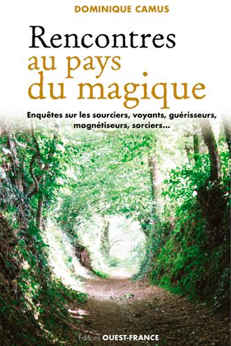 Rencontres au pays du magique. Enquêtes sur les sourciers, voyants, guérisseurs, magnétiseurs, sorci