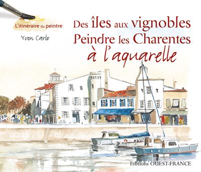 Des îles aux vignobles . Peindre les Charentes à l'aquarelle