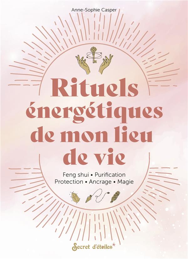 Rituels énergétiques de mon lieu de vie. Feng shui - Purification - Protection - Ancrage - Magie