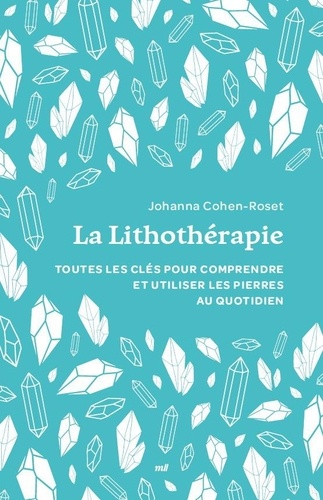 La Lithothérapie. Toutes les clés pour comprendre et utiliser les pierres au quotidien