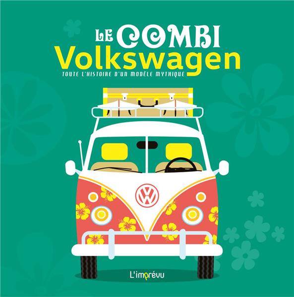 Le combi Volkswagen. Toute l'?histoire d?un modèle mythique