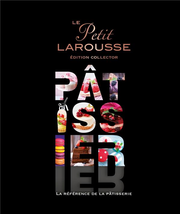 Le Petit Larousse Pâtissier. La référence de la pâtisserie, Edition collector