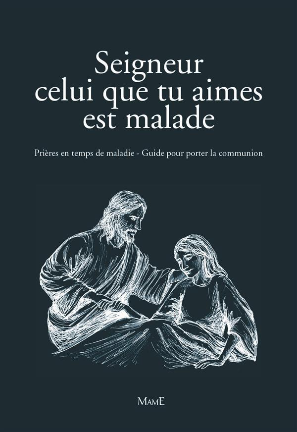 Seigneur, celui que tu aimes est malade. Prières en temps de maladie. Guide pour porter la Communion