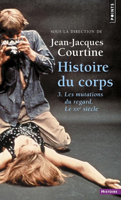 Histoire du corps Tome 3 : Les mutations du regard. Le XXe siècle