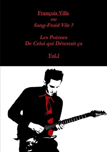 Francois Ville ou Sang-Froid Vile? Les Poèmes de Celui qui Détestait ça Vol.1