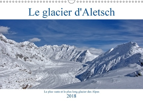 LE GLACIER D ALETSCH CALENDRIER MURAL 2018 DIN A3 HORIZONTAL - LE PLUS VASTE ET LE PLUS LONG
