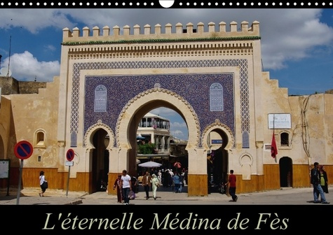L ETERNELLE MEDINA DE FES CALENDRIER MURAL 2018 DIN A3 HORIZ - FES EL JEDID ET FES EL BALI FO