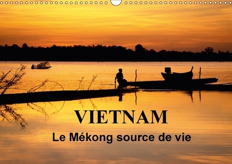 VIETNAM LE MEKONG SOURCE DE VIE CALENDRIER MURAL 2018 DIN A3 - LE VIETNAM EST TRAVERSE PAR LE