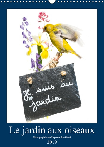 LE JARDIN AUX OISEAUX (CALENDRIER MURAL 2019 DIN A3 VERTICAL) - PHOTOGRAPHIES D'OISEAUX ET DE FLEURS