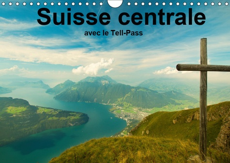 SUISSE CENTRALE AVEC LE TELL-PASS (CALENDRIER MURAL 2019 DIN A4 HORIZONTAL) - LA REGION DE LUCERNE,