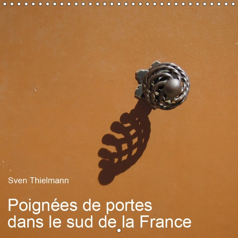 POIGNEES DE PORTES DANS LE SUD DE LA FRANCE (CALENDRIER MURAL 2019 300 * 300 MM SQUARE) - POIGNEES E