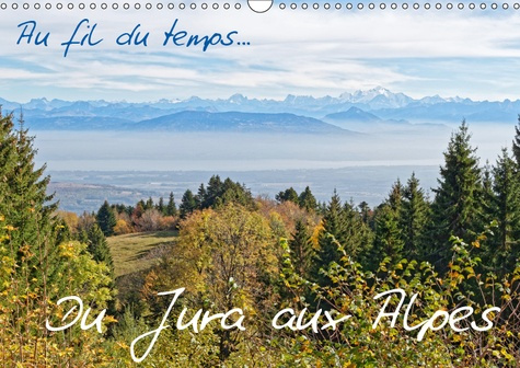 AU FIL DU TEMPS... DU JURA AUX ALPES (CALENDRIER MURAL 2019 DIN A3 HORIZONTAL) - DES POINTS DE VUES