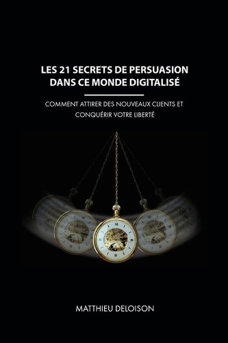 Les 21 Secrets de Persuasion dans ce monde digitalisé. Comment attirer des nouveaux clients et conqu