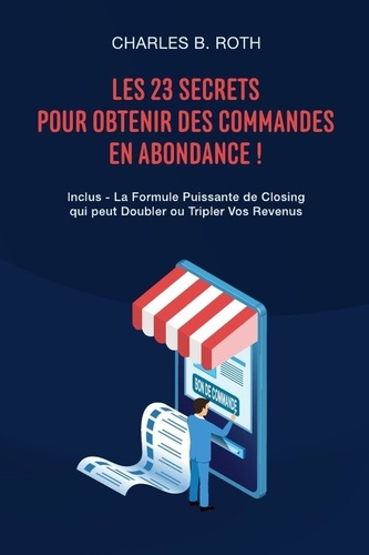 Les 23 Secrets Pour Obtenir Des Commandes En Abondance !. Inclus - La Formule Puissante de Closing q